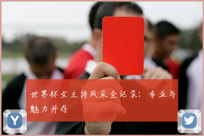 世界杯女主持风采全记录：专业与魅力并存