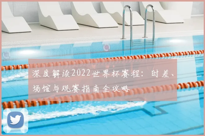 深度解读2022世界杯赛程：时差、场馆与观赛指南全攻略
