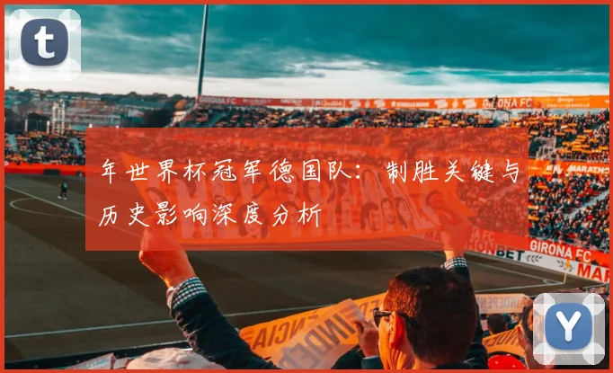年世界杯冠军德国队：制胜关键与历史影响深度分析
