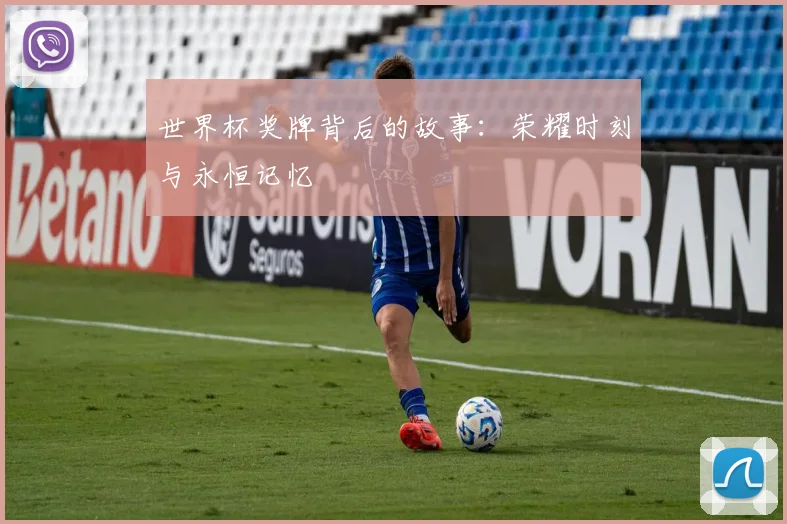 世界杯奖牌背后的故事：荣耀时刻与永恒记忆