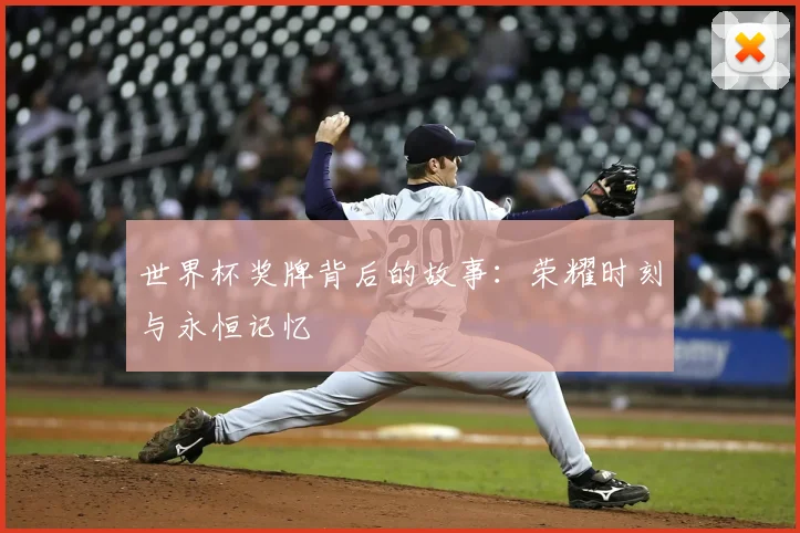 世界杯奖牌背后的故事：荣耀时刻与永恒记忆