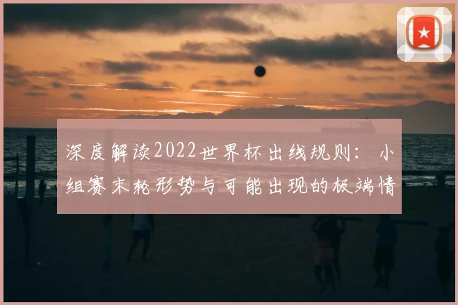 深度解读2022世界杯出线规则：小组赛末轮形势与可能出现的极端情况