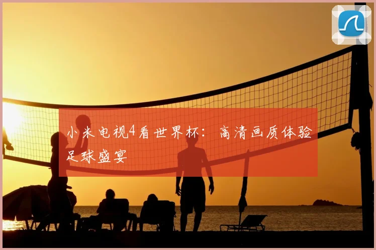 小米电视4看世界杯：高清画质体验足球盛宴