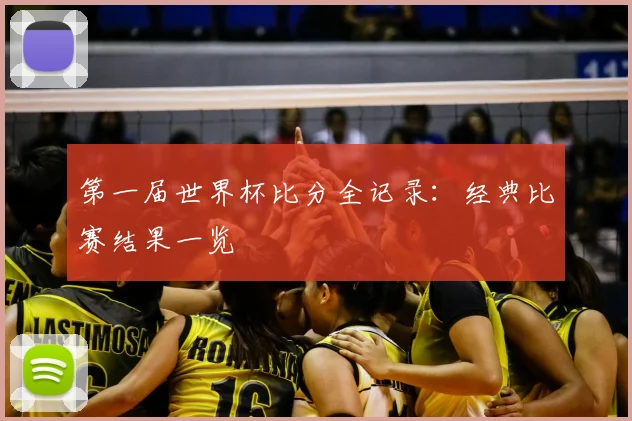 第一届世界杯比分全记录:经典比赛结果一览