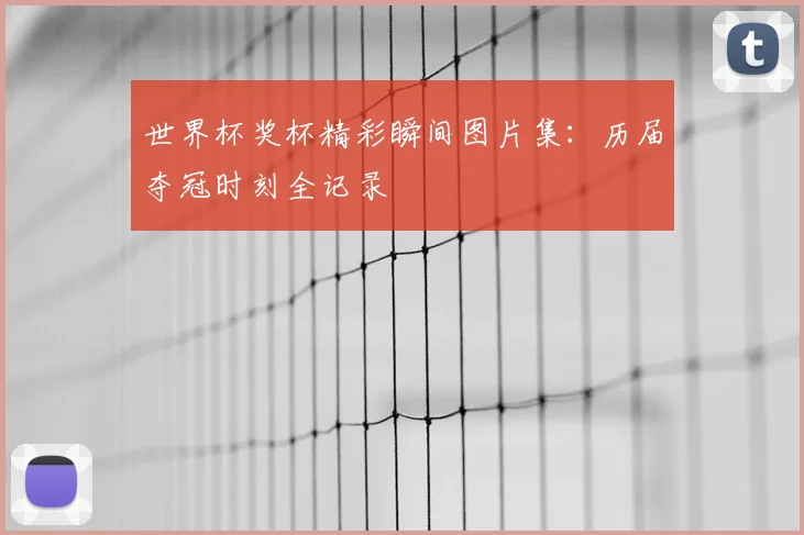 世界杯奖杯精彩瞬间图片集：历届夺冠时刻全记录