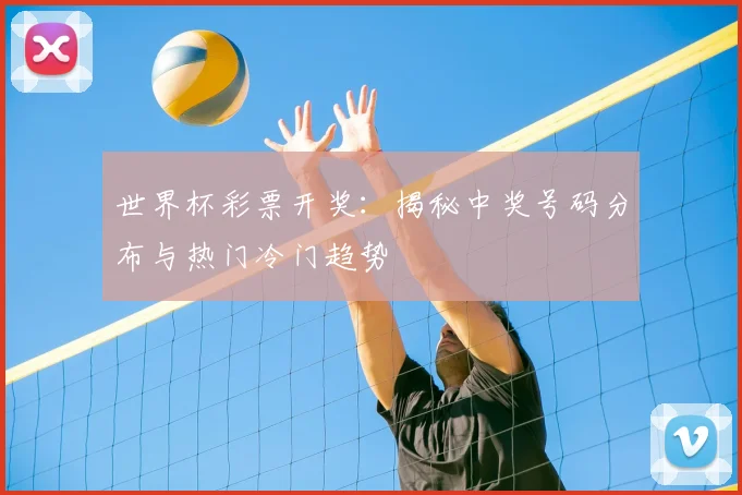 世界杯彩票开奖：揭秘中奖号码分布与热门冷门趋势