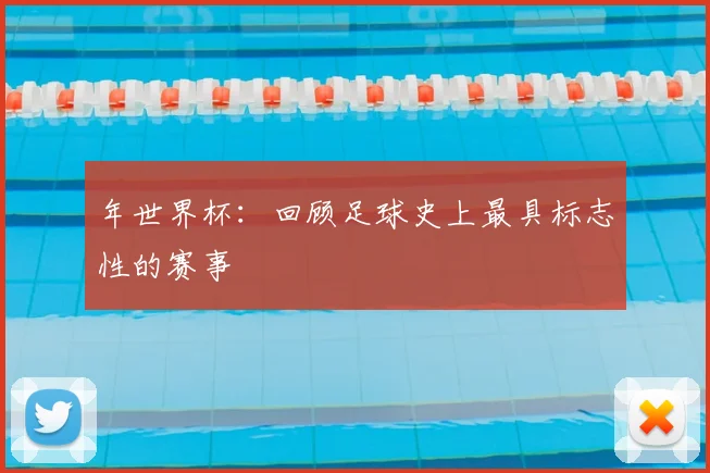 年世界杯:回顾足球史上最具标志性的赛事