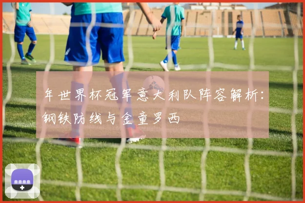 年世界杯冠军意大利队阵容解析：钢铁防线与金童罗西