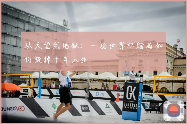 从天堂到地狱：一场世界杯赌局如何毁掉十年人生