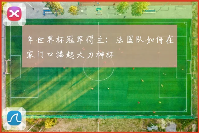 年世界杯冠军得主：法国队如何在家门口捧起大力神杯