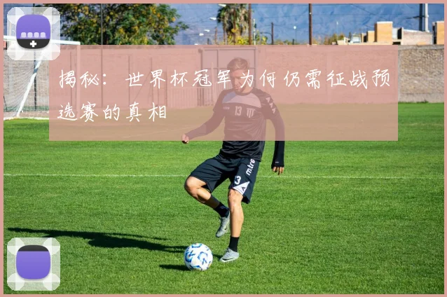 揭秘：世界杯冠军为何仍需征战预选赛的真相